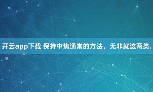 开云app下载 保持中焦通常的方法，无非就这两类.