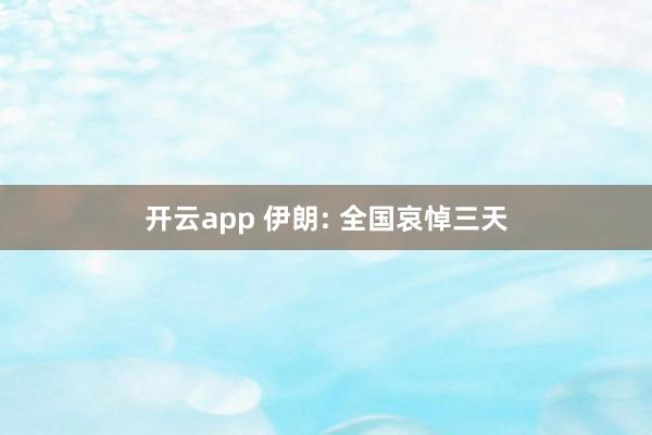 开云app 伊朗: 全国哀悼三天