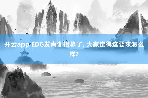 开云app EDG发青训招募了， 大家觉得这要求怎么样?