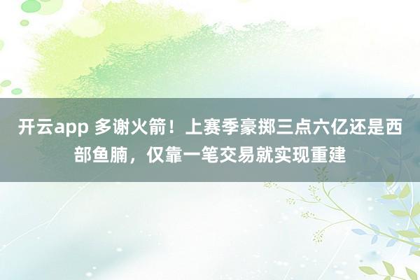 开云app 多谢火箭！上赛季豪掷三点六亿还是西部鱼腩，仅靠一笔交易就实现重建