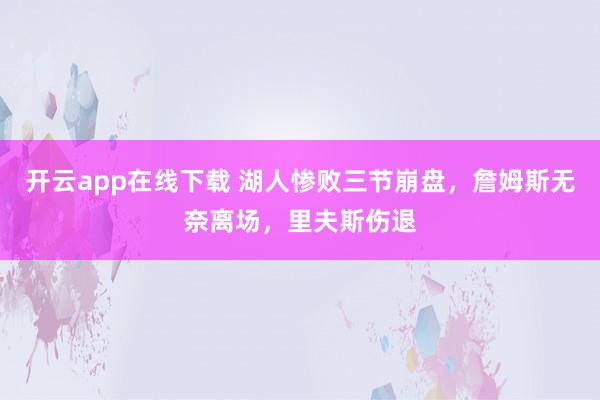 开云app在线下载 湖人惨败三节崩盘，詹姆斯无奈离场，里夫斯伤退