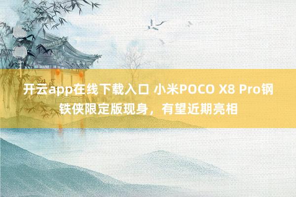 开云app在线下载入口 小米POCO X8 Pro钢铁侠限定版现身，有望近期亮相