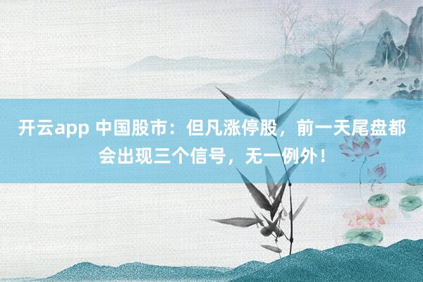 开云app 中国股市：但凡涨停股，前一天尾盘都会出现三个信号，无一例外！