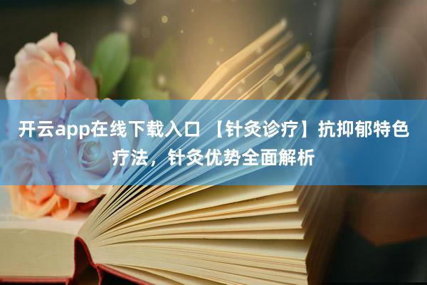 开云app在线下载入口 【针灸诊疗】抗抑郁特色疗法，针灸优势全面解析