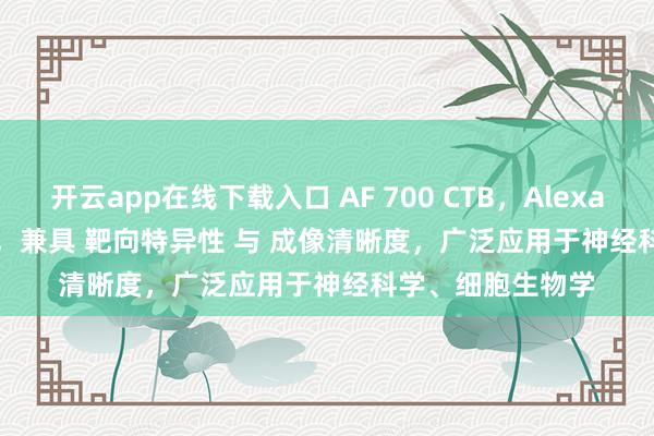 开云app在线下载入口 AF 700 CTB，Alexa Fluor 700 CTB，兼具 靶向特异性 与 成像清晰度，广泛应用于神经科学、细胞生物学