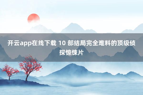 开云app在线下载 10 部结局完全难料的顶级侦探惊悚片