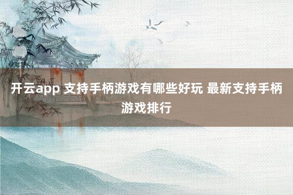开云app 支持手柄游戏有哪些好玩 最新支持手柄游戏排行