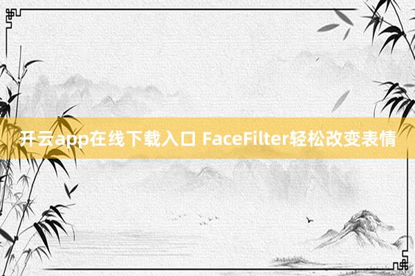 开云app在线下载入口 FaceFilter轻松改变表情