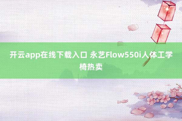 开云app在线下载入口 永艺Flow550i人体工学椅热卖