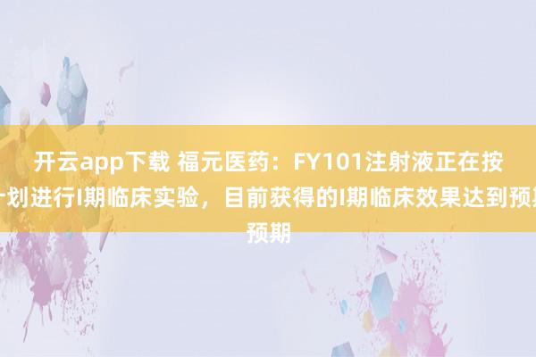 开云app下载 福元医药：FY101注射液正在按计划进行I期临床实验，目前获得的I期临床效果达到预期