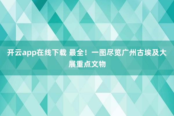开云app在线下载 最全！一图尽览广州古埃及大展重点文物