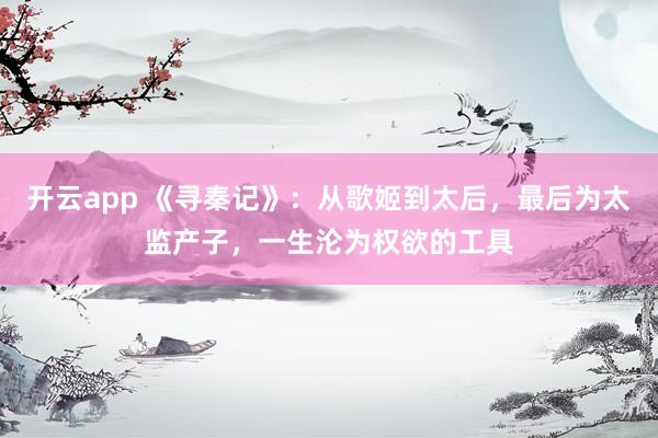 开云app 《寻秦记》：从歌姬到太后，最后为太监产子，一生沦为权欲的工具
