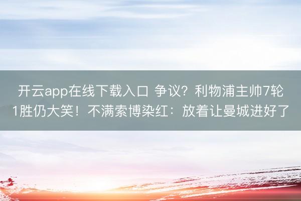 开云app在线下载入口 争议?利物浦主帅7轮1胜仍大笑!不满索博染红:放着让曼城进好了