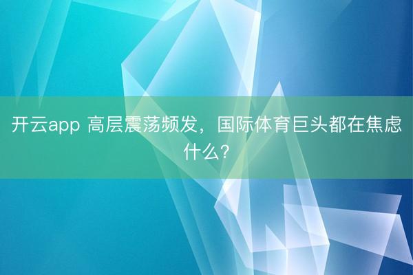 开云app 高层震荡频发，国际体育巨头都在焦虑什么？