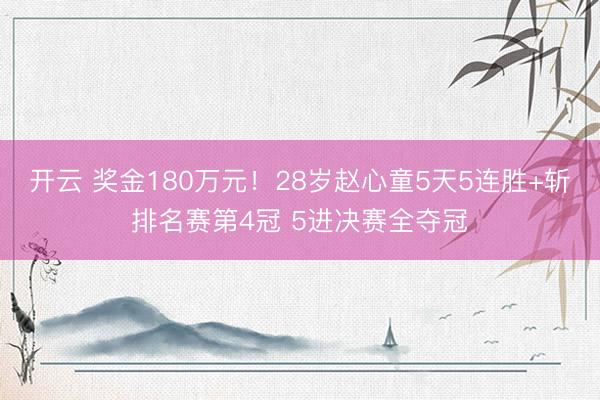 开云 奖金180万元！28岁赵心童5天5连胜+斩排名赛第4冠 5进决赛全夺冠