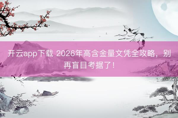 开云app下载 2026年高含金量文凭全攻略,别再盲目考据了!