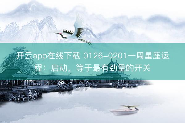 开云app在线下载 0126-0201一周星座运程：启动，等于最有劲量的开关