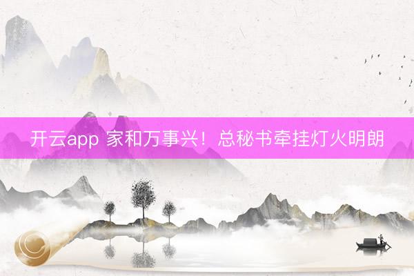 开云app 家和万事兴！总秘书牵挂灯火明朗