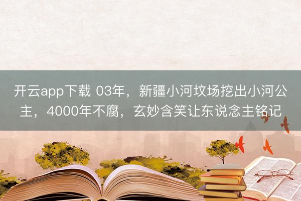 开云app下载 03年,新疆小河坟场挖出小河公主,4000年不腐,玄妙含笑让东说念主铭记