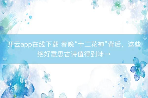 开云app在线下载 春晚“十二花神”背后,这些绝好意思古诗值得到味→