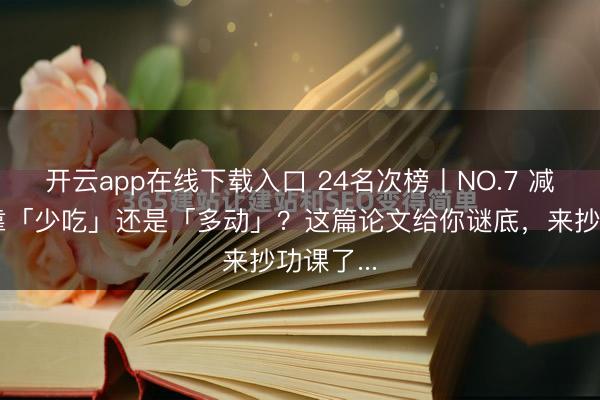 开云app在线下载入口 24名次榜丨NO.7 减肥到底靠「少吃」还是「多动」?这篇论文给你谜底,来抄功课了...