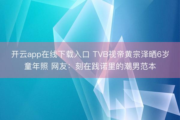 开云app在线下载入口 TVB视帝黄宗泽晒6岁童年照 网友:刻在践诺里的潮男范本
